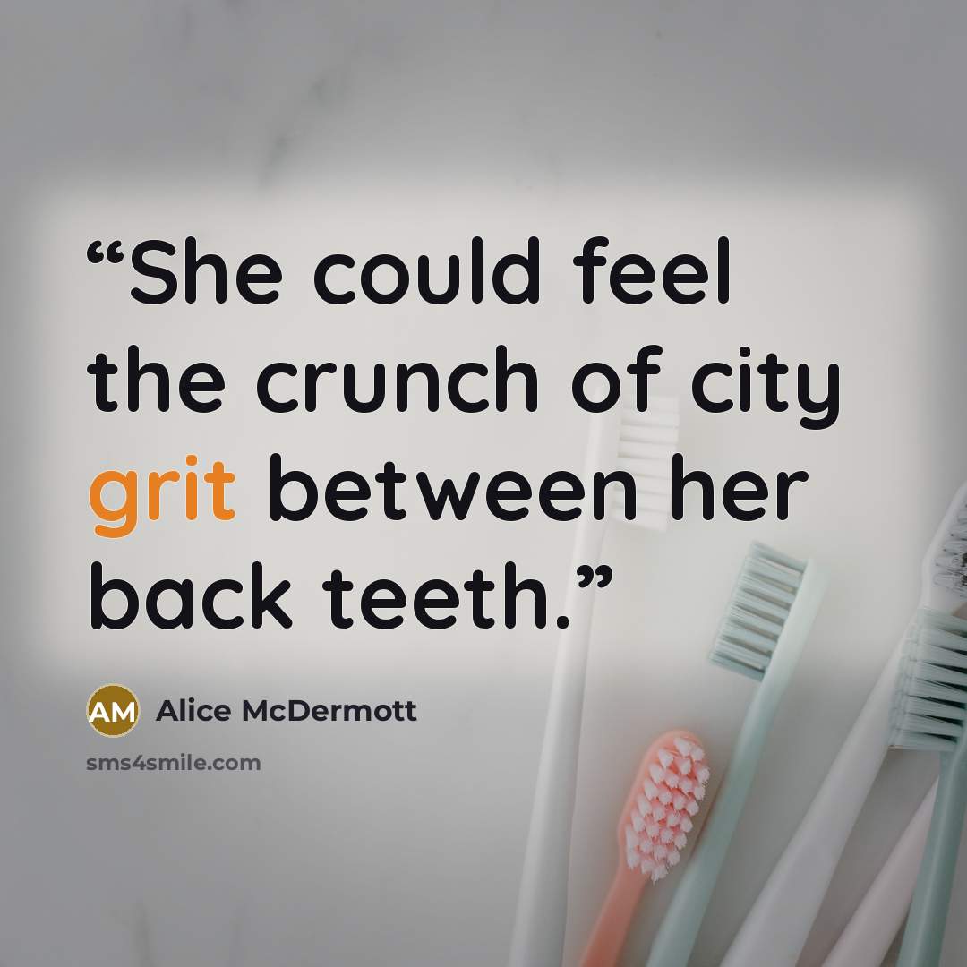 “She could feel the crunch of city grit between her back teeth.” quote by Alice McDermott