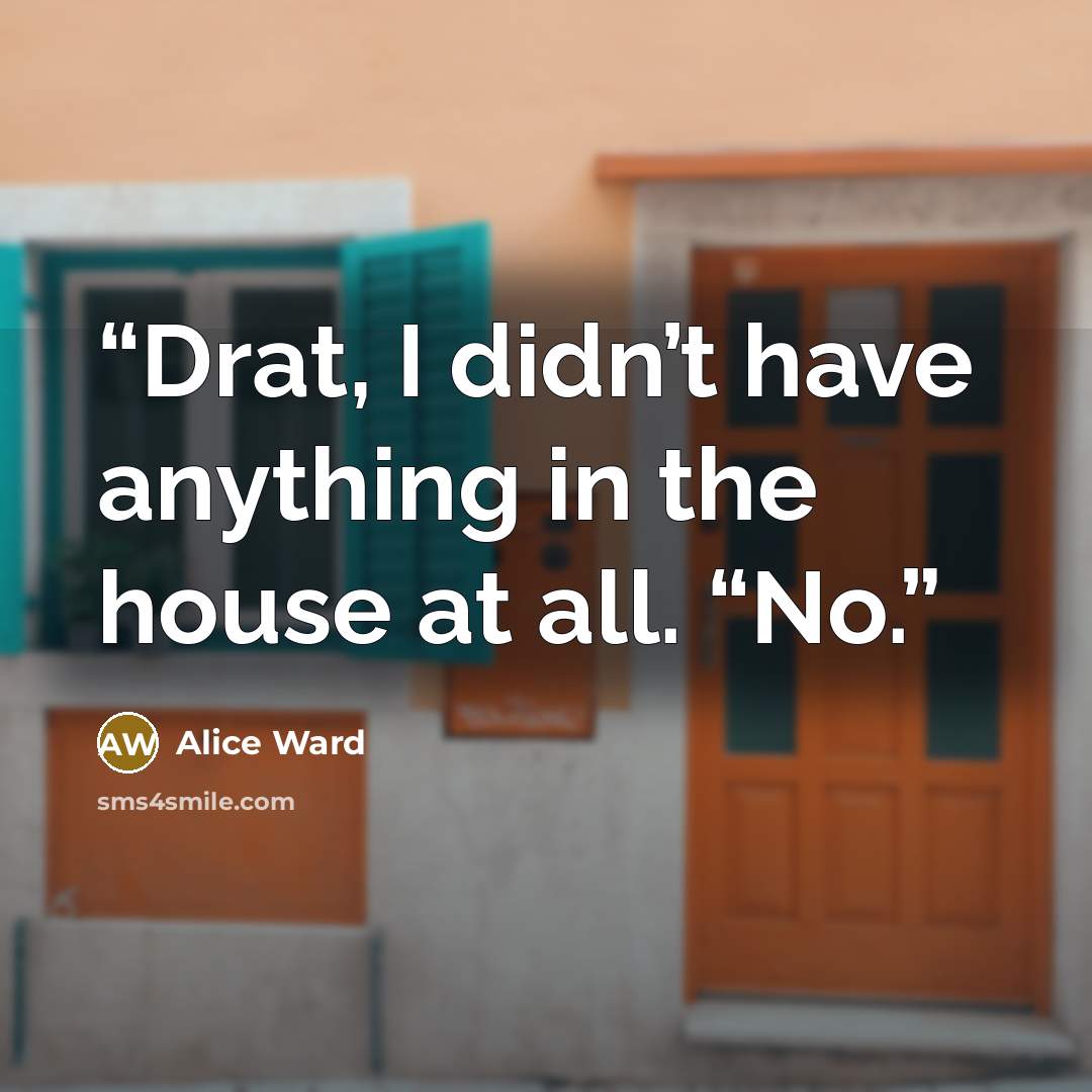 “Drat, I didn’t have anything in the house at all. “No.” quote by Alice Ward