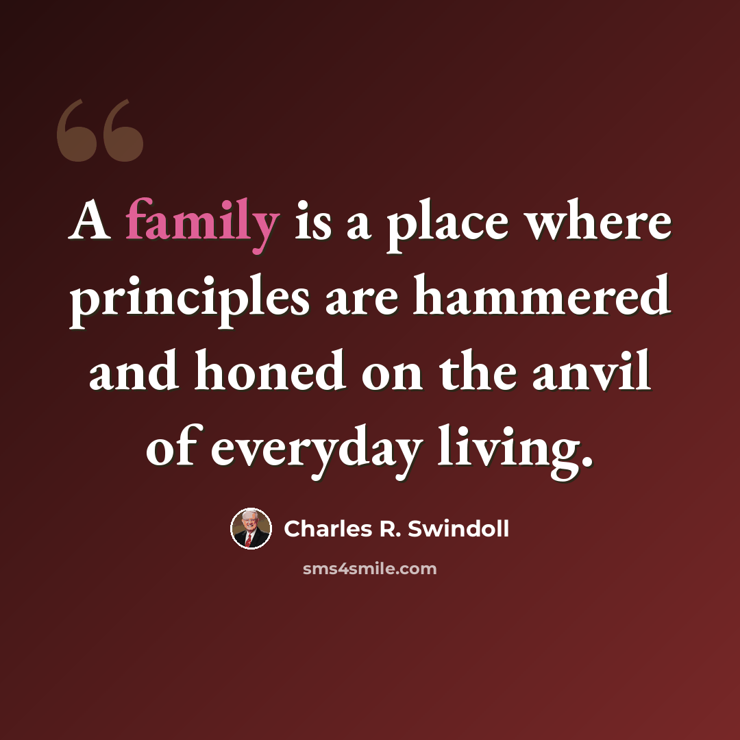 “A family is a place where principles are hammered and honed on the anvil of everyday living.” quote by Charles R. Swindoll