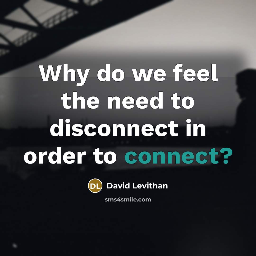 “Why do we feel the need to disconnect in order to connect?” quote by David Levithan