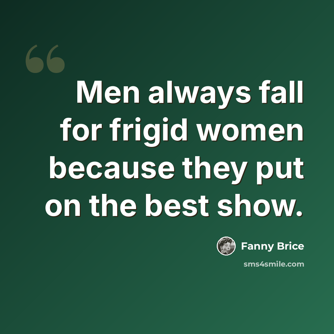 “Men always fall for frigid women because they put on the best show.” quote by Fanny Brice