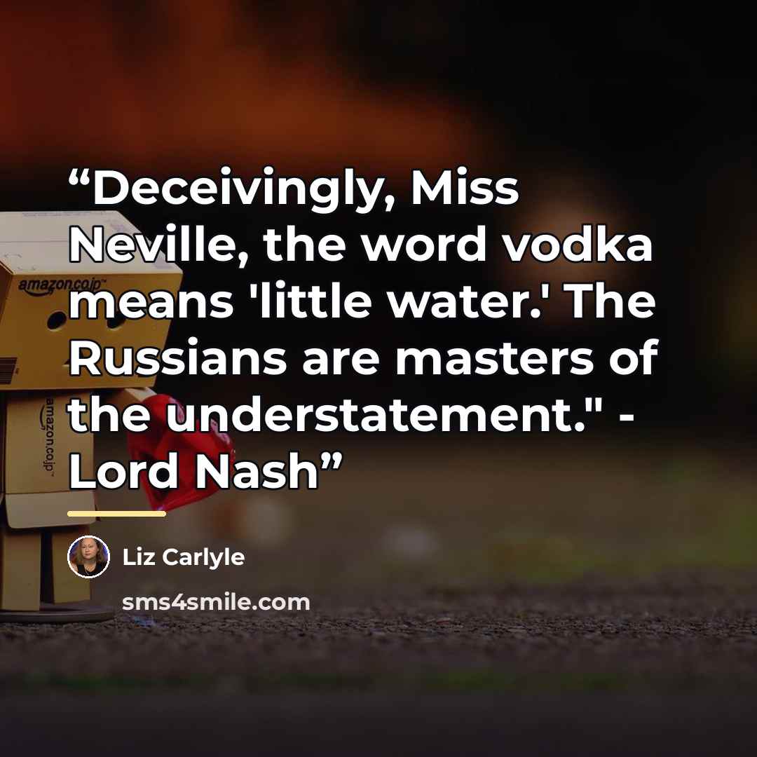 “Deceivingly, Miss Neville, the word vodka means 'little water.' The Russians are masters of the understatement." - Lord Nash” quote by Liz Carlyle