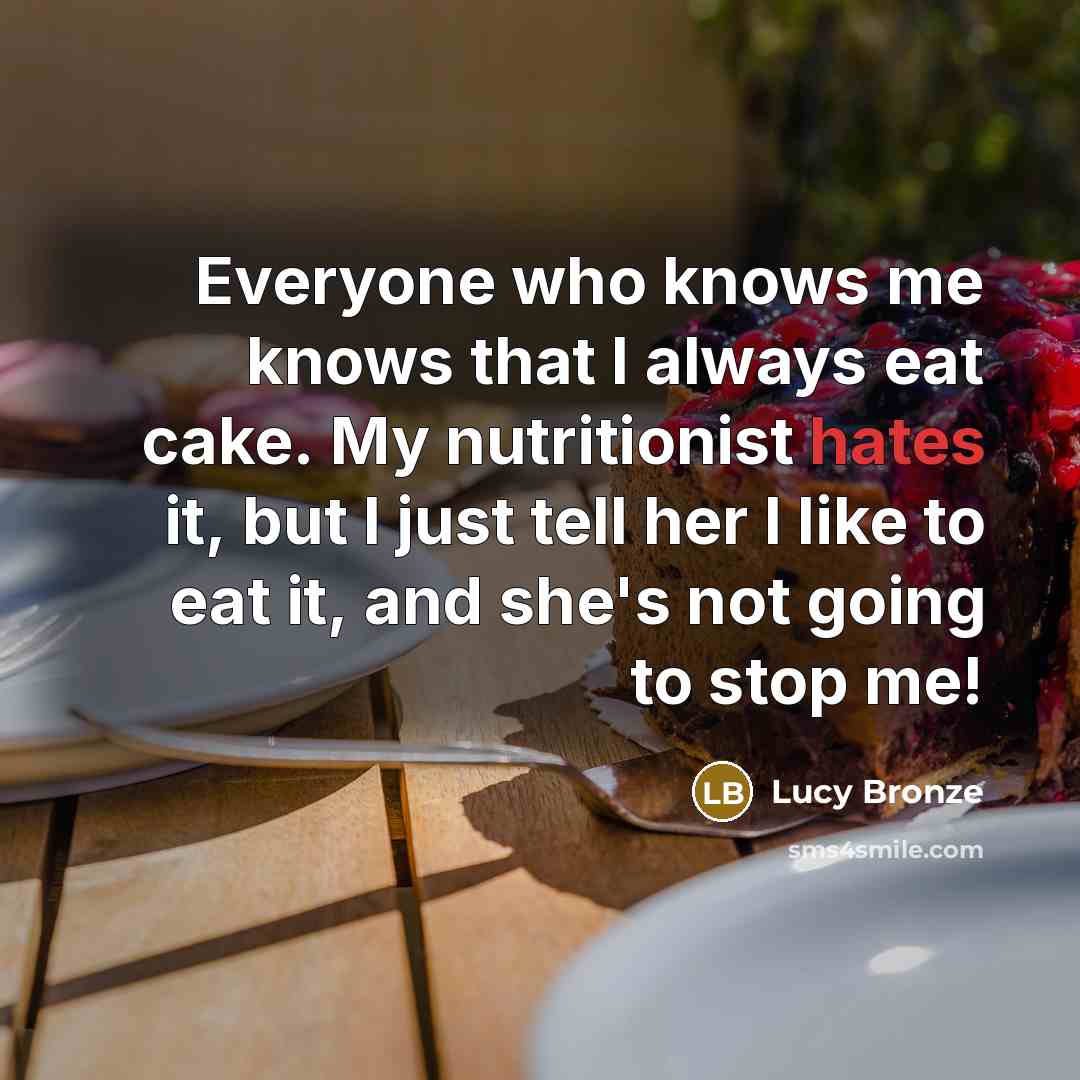 “Everyone who knows me knows that I always eat cake. My nutritionist hates it, but I just tell her I like to eat it, and she's not going to stop me!” quote by Lucy Bronze
