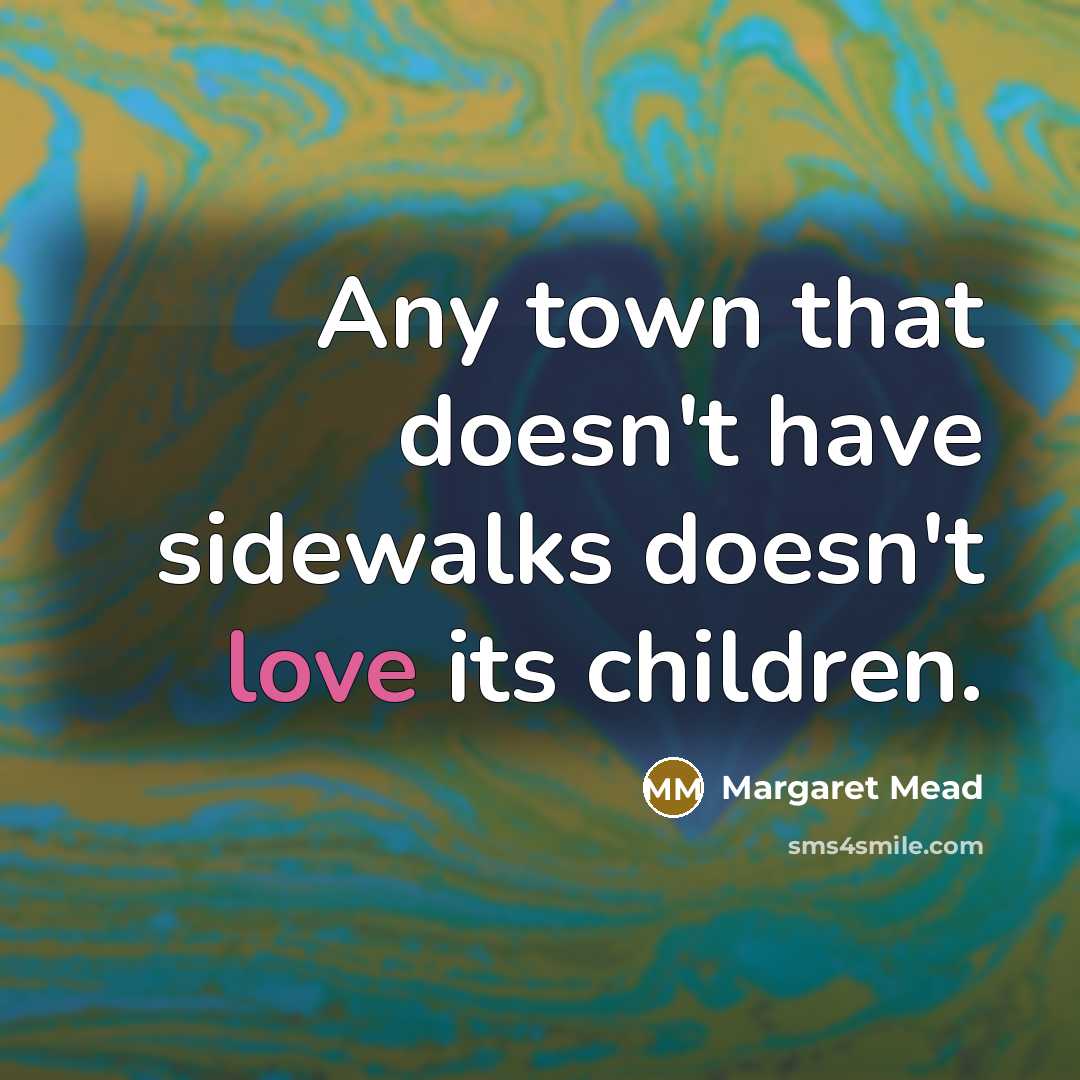 “Any town that doesn't have sidewalks doesn't love its children.” quote by Margaret Mead
