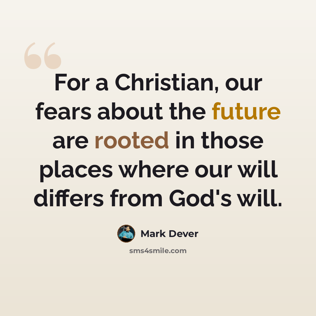 “For a Christian, our fears about the future are rooted in those places where our will differs from God's will.” quote by Mark Dever