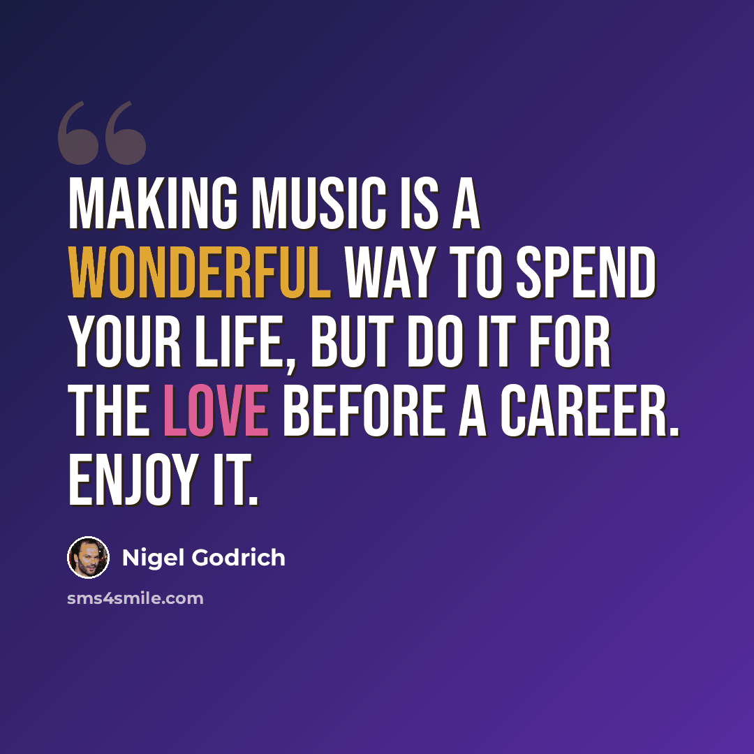 “Making music is a wonderful way to spend your life, but do it for the love before a career. Enjoy it.” quote by Nigel Godrich