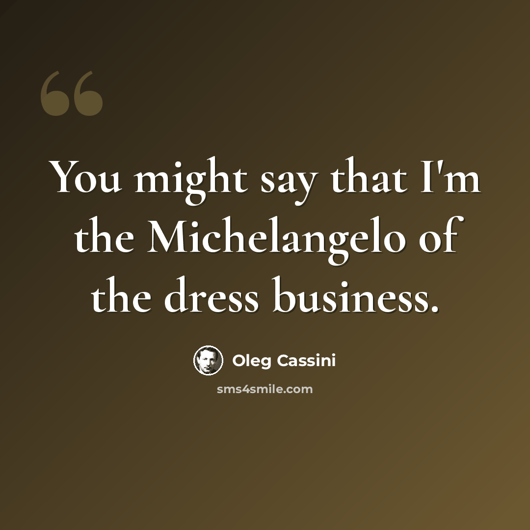 “You might say that I'm the Michelangelo of the dress business.” quote by Oleg Cassini