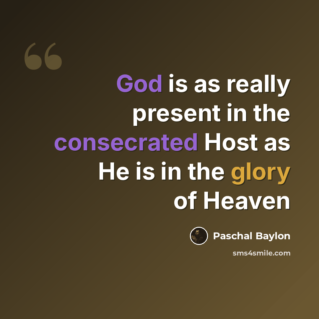 “God is as really present in the consecrated Host as He is in the glory of Heaven” quote by Paschal Baylon