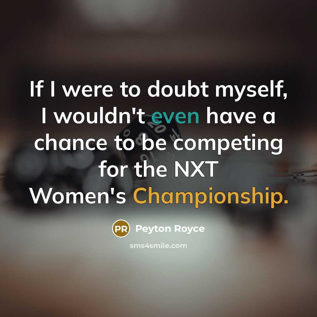 “If I were to doubt myself, I wouldn't even have a chance to be competing for the NXT Women's Championship.” quote by Peyton Royce