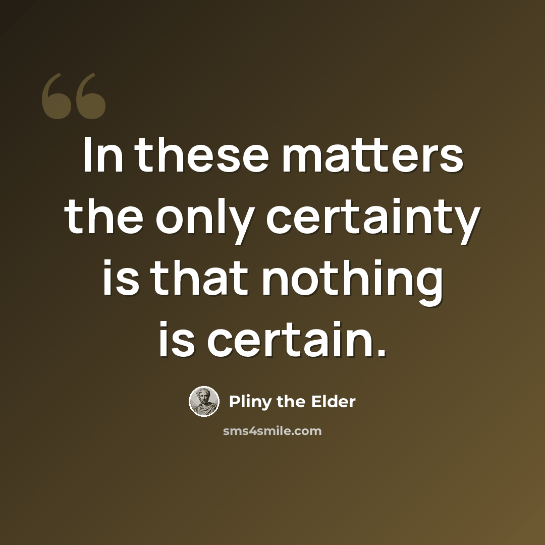 “In these matters the only certainty is that nothing is certain.” quote by Pliny the Elder