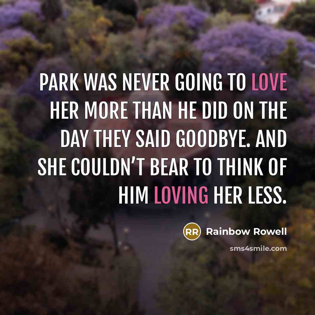 “Park was never going to love her more than he did on the day they said goodbye. And she couldn’t bear to think of him loving her less.” quote by Rainbow Rowell