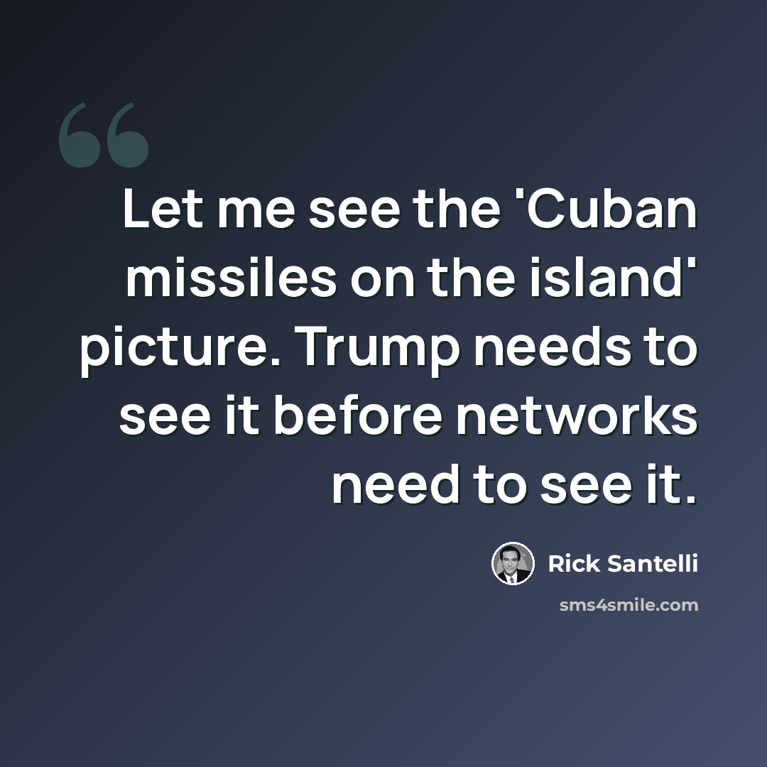 “Let me see the 'Cuban missiles on the island' picture. Trump needs to see it before networks need to see it.” quote by Rick Santelli