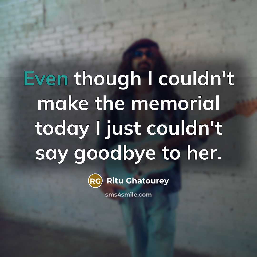 “Even though I couldn't make the memorial today I just couldn't say goodbye to her.” quote by Ritu Ghatourey