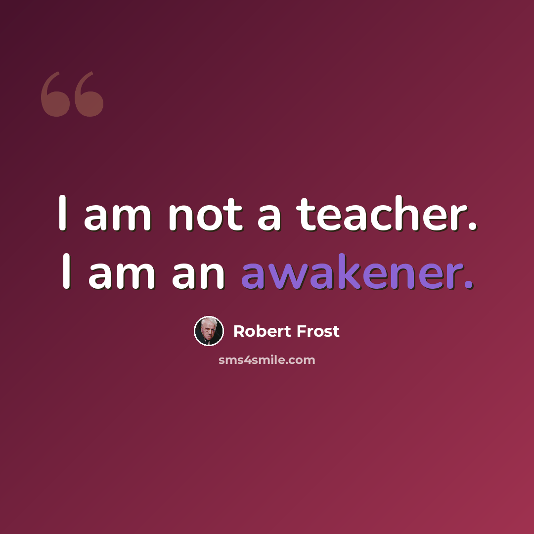 “I am not a teacher. I am an awakener.” quote by Robert Frost