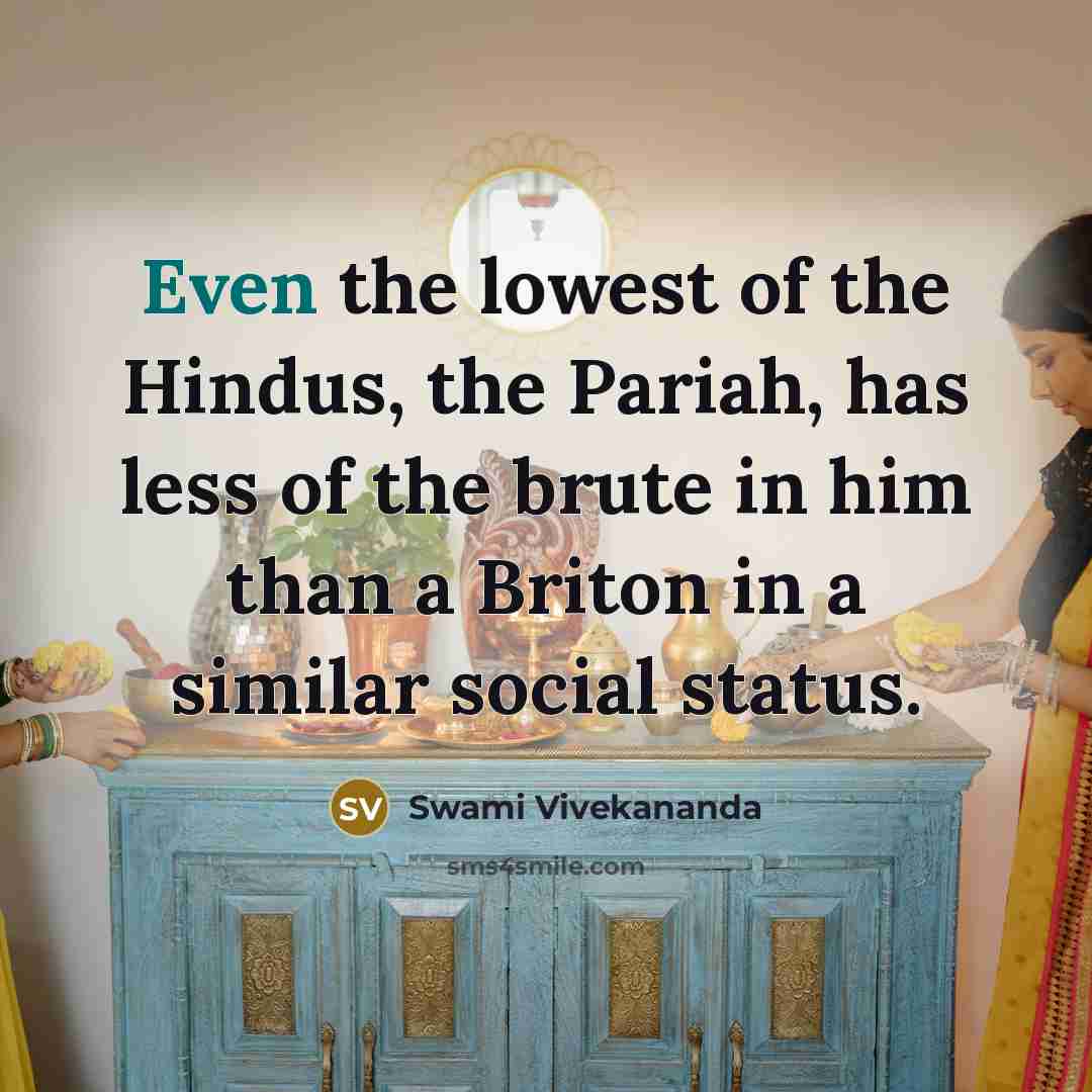 “Even the lowest of the Hindus, the Pariah, has less of the brute in him than a Briton in a similar social status.” quote by Swami Vivekananda