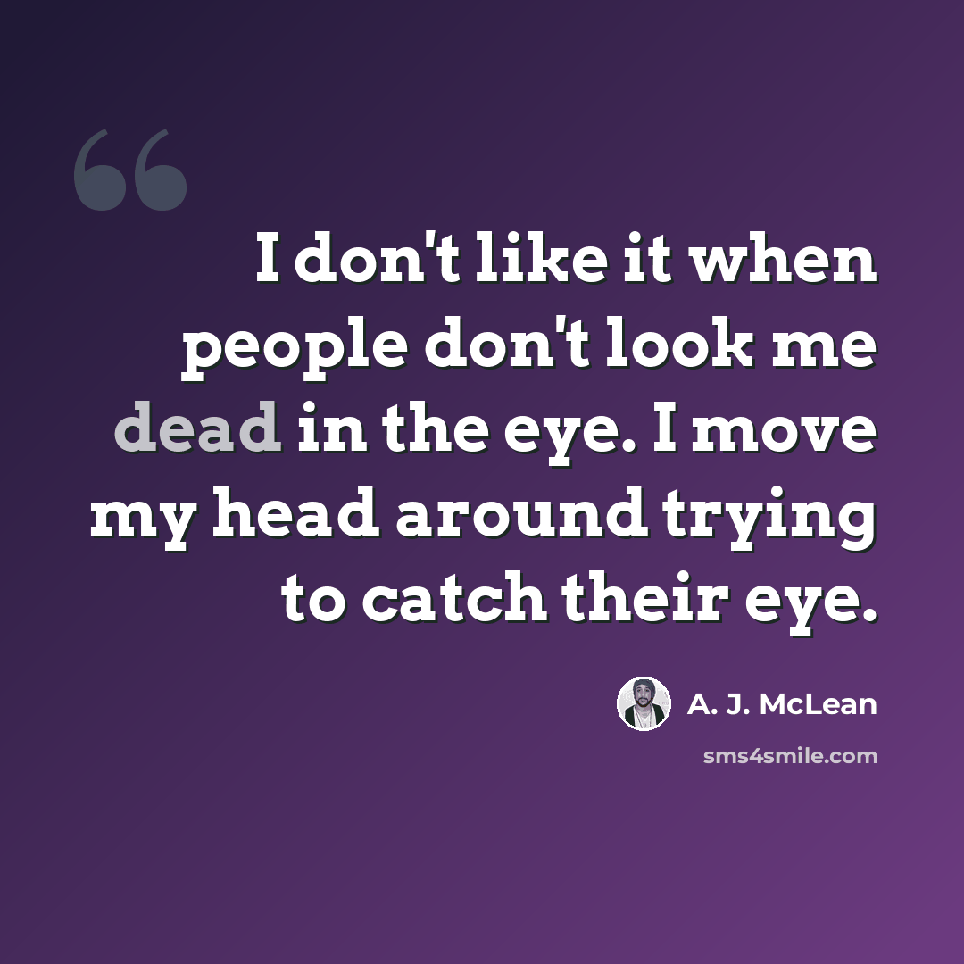 “I don't like it when people don't look me dead in the eye. I move my head around trying to catch their eye.” quote by A. J. McLean