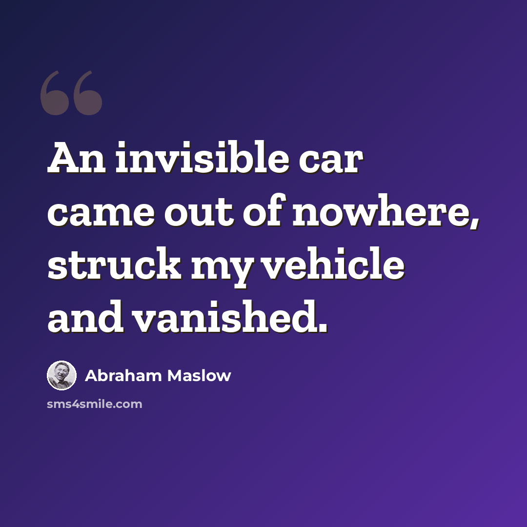 “An invisible car came out of nowhere, struck my vehicle and vanished.” quote by Abraham Maslow