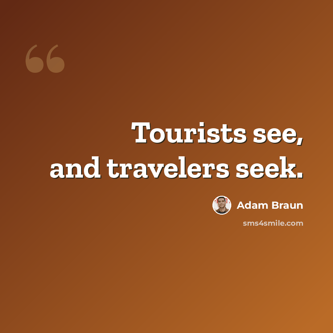 “Tourists see, and travelers seek.” quote by Adam Braun