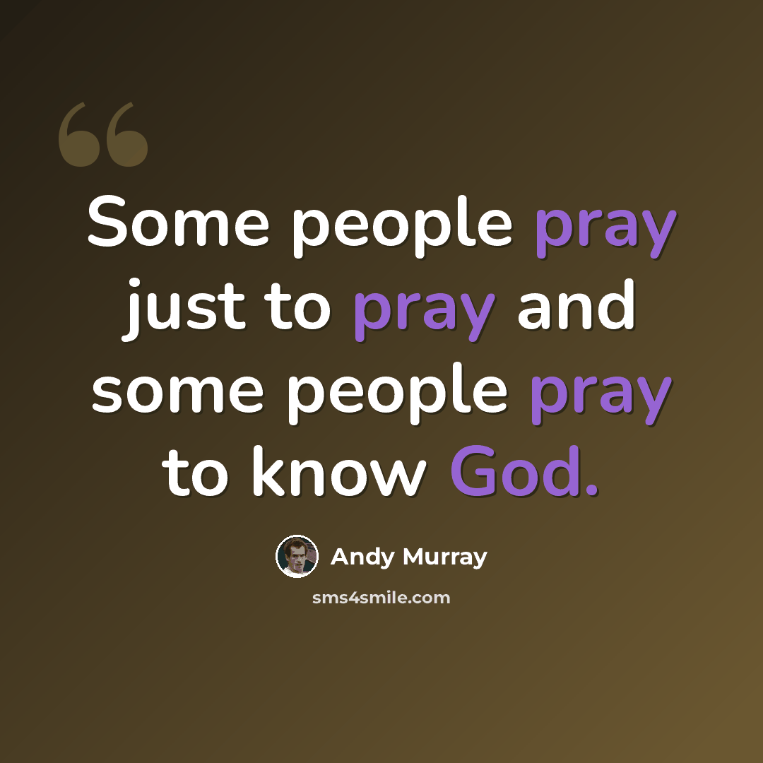 “Some people pray just to pray and some people pray to know God.” quote by Andy Murray