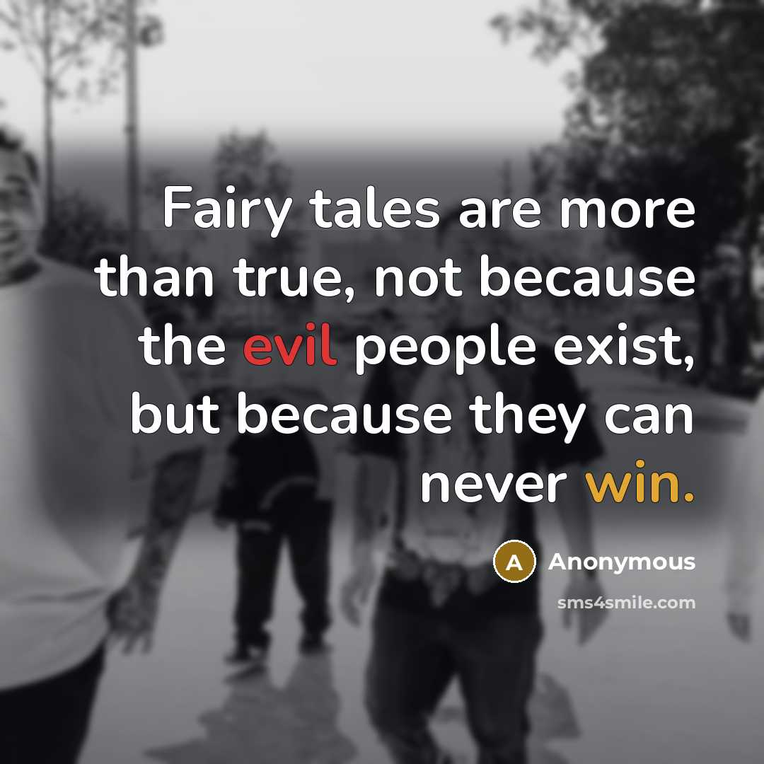 “Fairy tales are more than true, not because the evil people exist, but because they can never win.” quote by Anonymous