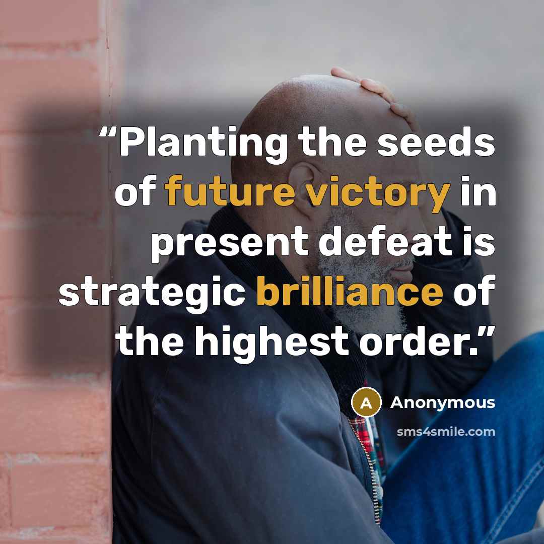 “Planting the seeds of future victory in present defeat is strategic brilliance of the highest order.” quote by Anonymous