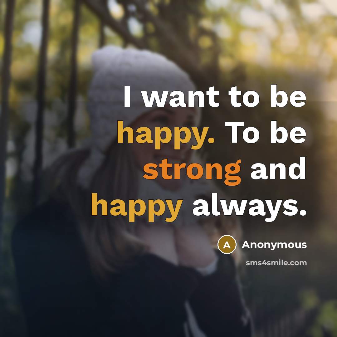 “I want to be happy. To be strong and happy always.” quote by Anonymous