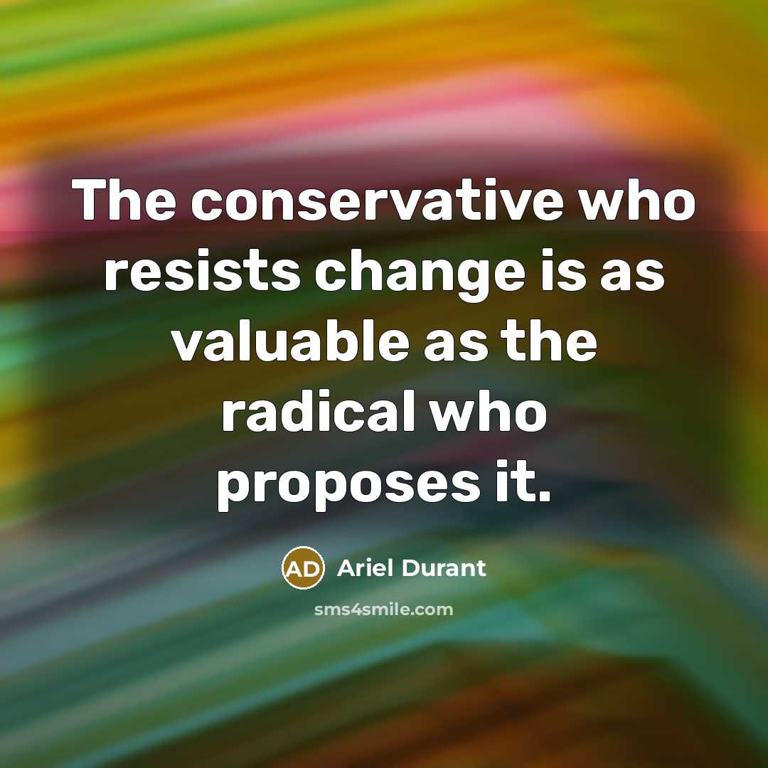 “The conservative who resists change is as valuable as the radical who proposes it.” quote by Ariel Durant