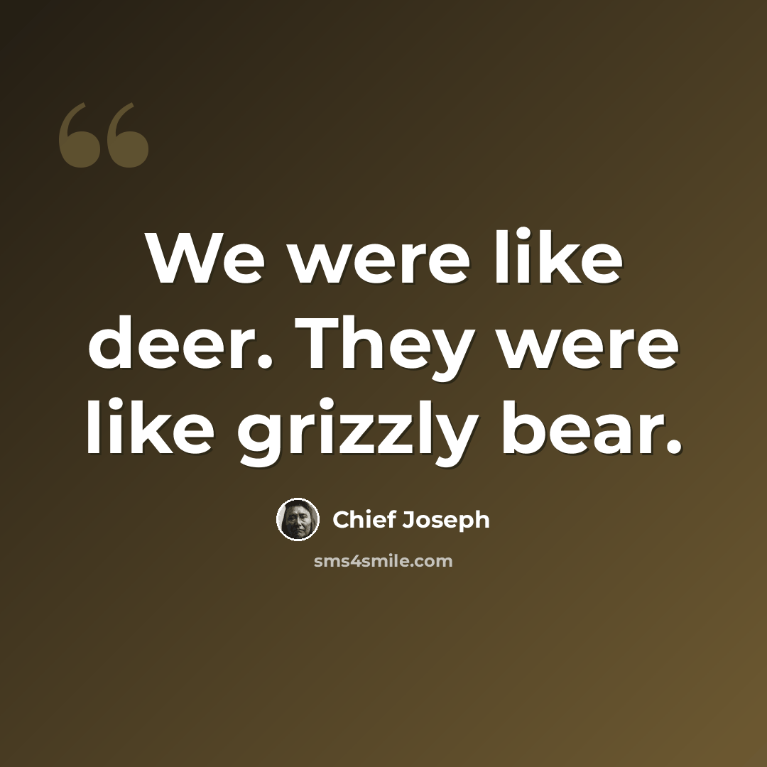 “We were like deer. They were like grizzly bear.” quote by Chief Joseph