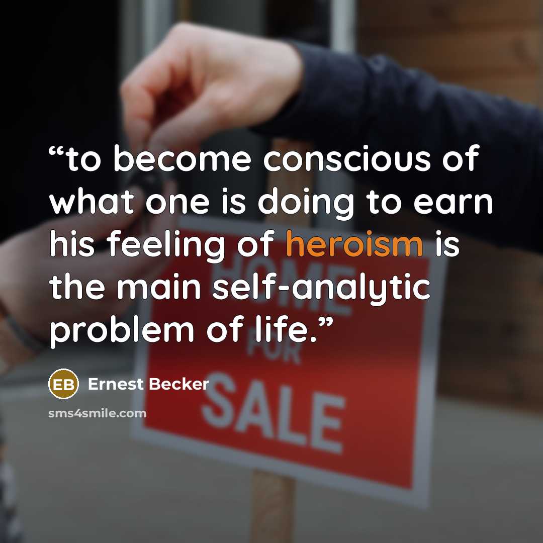“to become conscious of what one is doing to earn his feeling of heroism is the main self-analytic problem of life.” quote by Ernest Becker