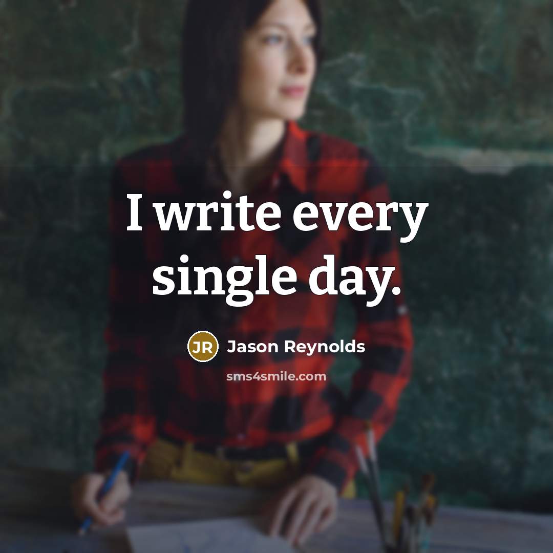 “I write every single day.” quote by Jason Reynolds