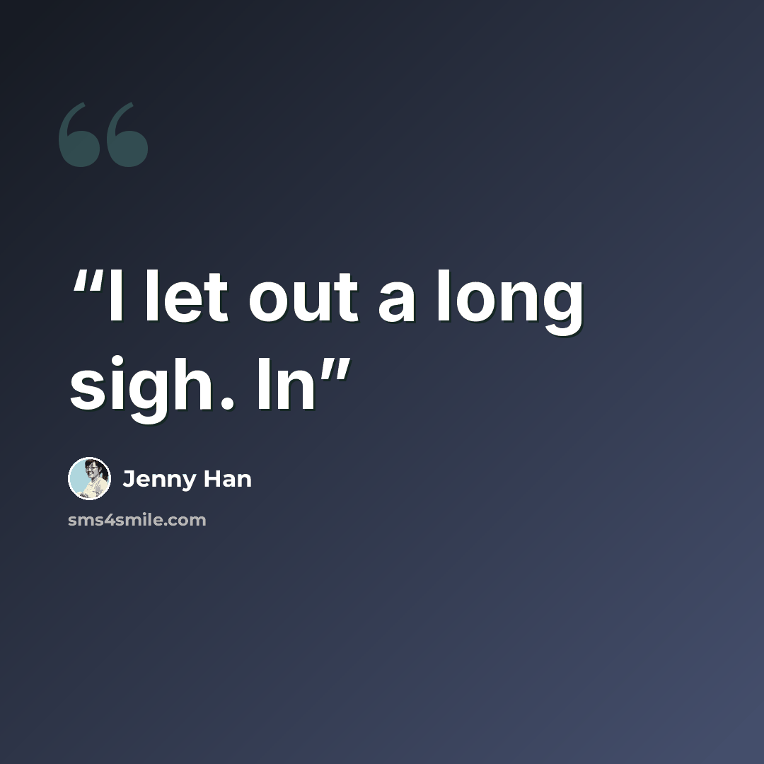 “I let out a long sigh. In” quote by Jenny Han