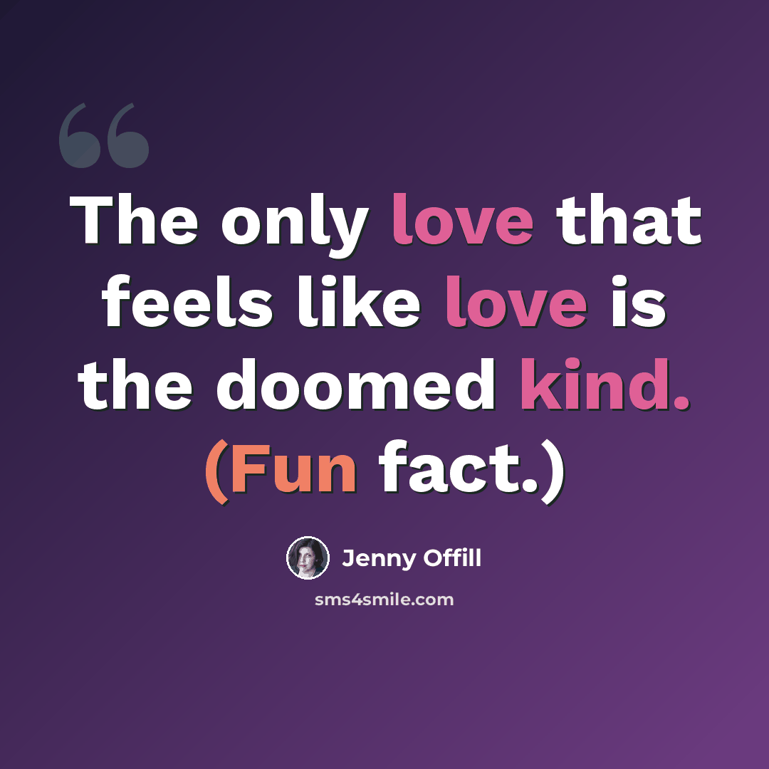“The only love that feels like love is the doomed kind. (Fun fact.)” quote by Jenny Offill