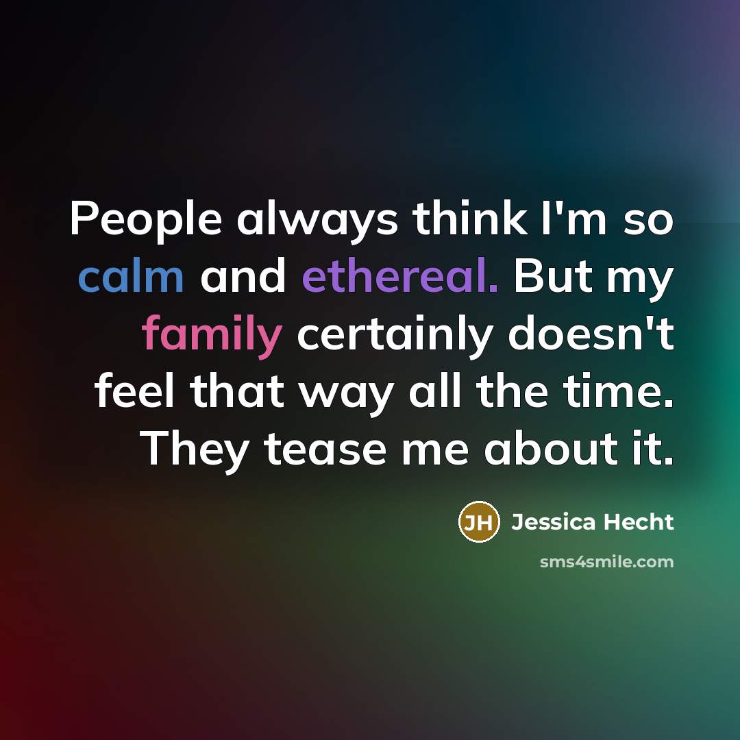 “People always think I'm so calm and ethereal. But my family certainly doesn't feel that way all the time. They tease me about it.” quote by Jessica Hecht