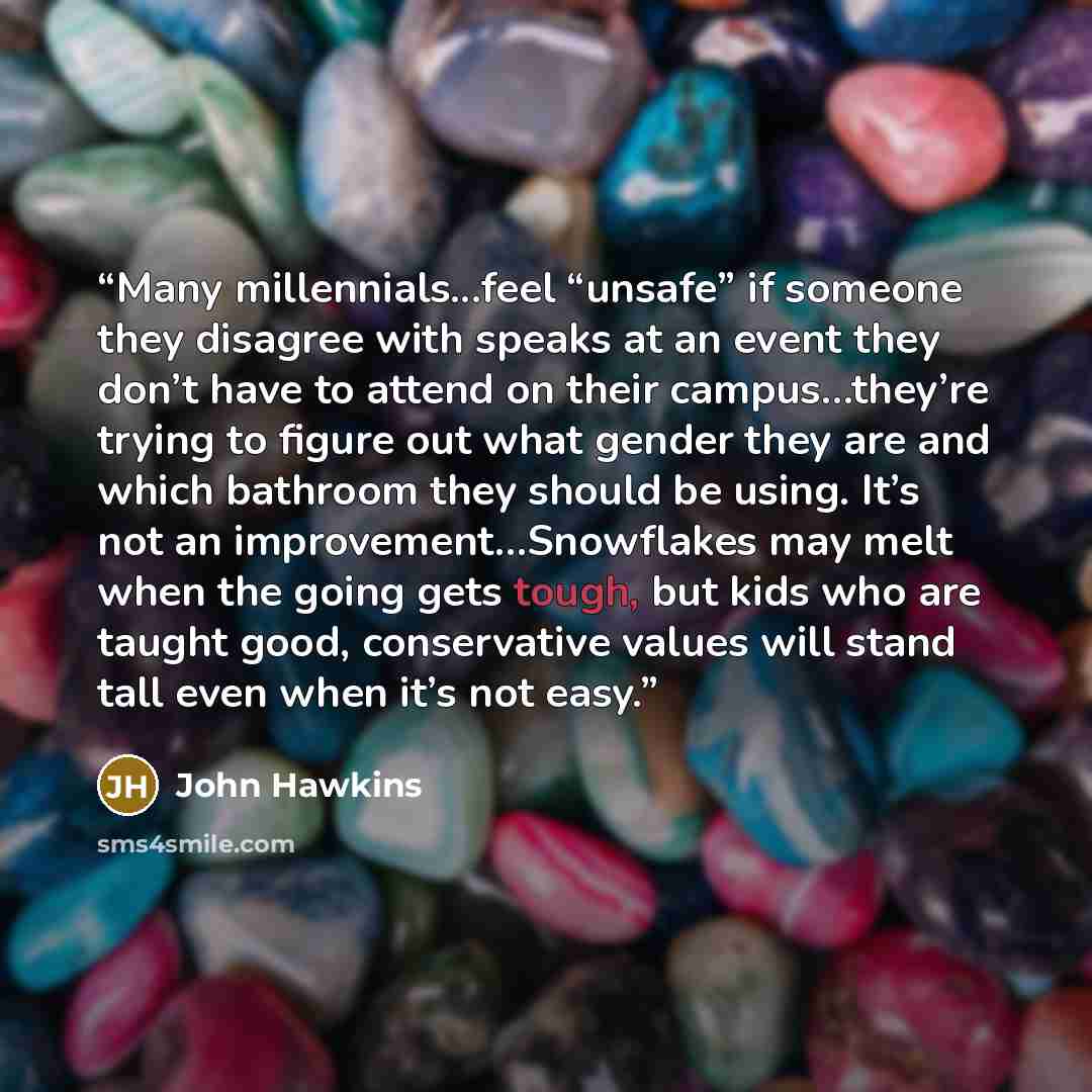 “Many millennials...feel “unsafe” if someone they disagree with speaks at an event they don’t have to attend on their campus…they’re trying to figure out what gender they are and which bathroom they should be using. It’s not an improvement…Snowflakes may melt when the going gets tough, but kids who…” quote by John Hawkins