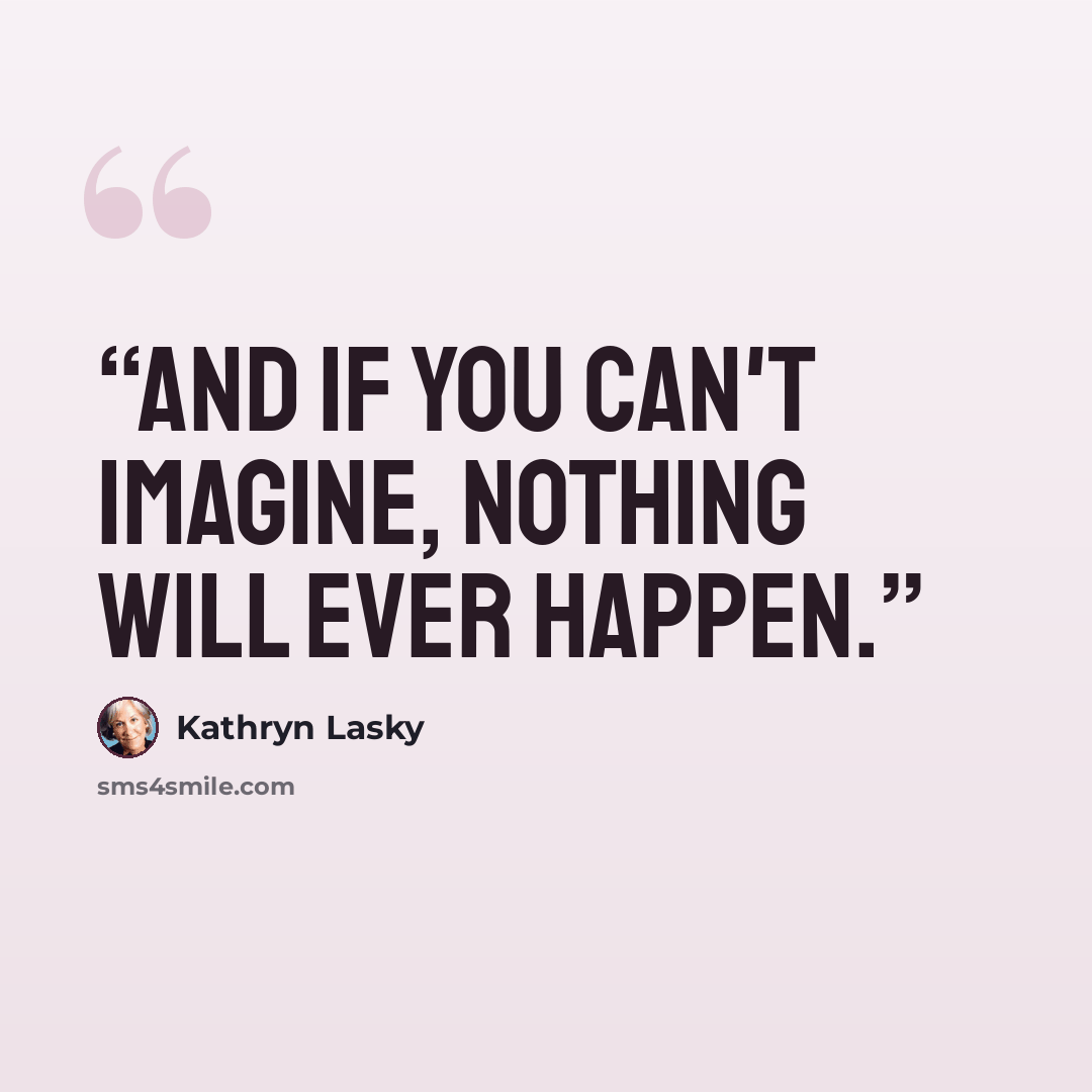 “And if you can't imagine, nothing will ever happen.” quote by Kathryn Lasky