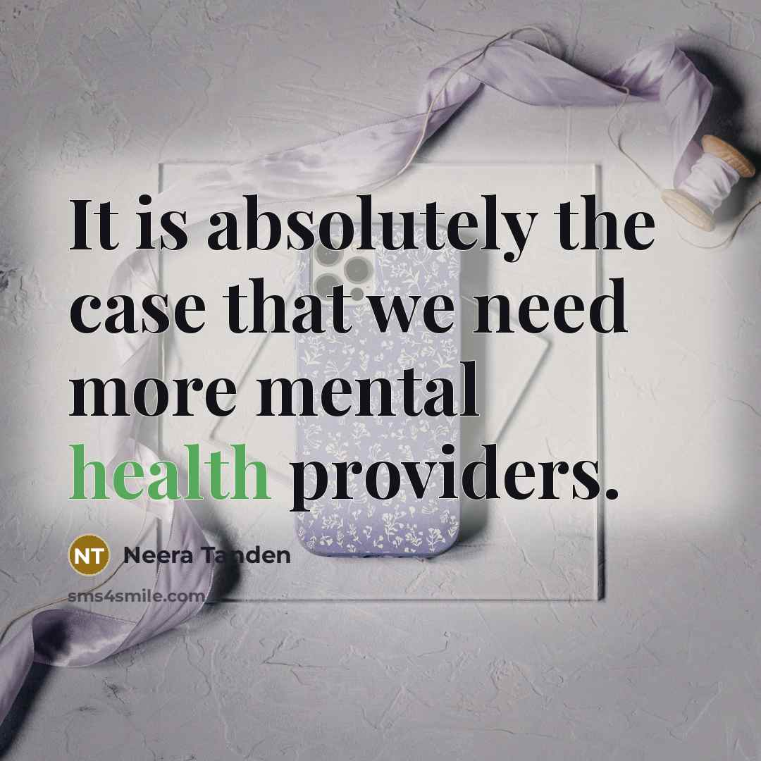“It is absolutely the case that we need more mental health providers.” quote by Neera Tanden