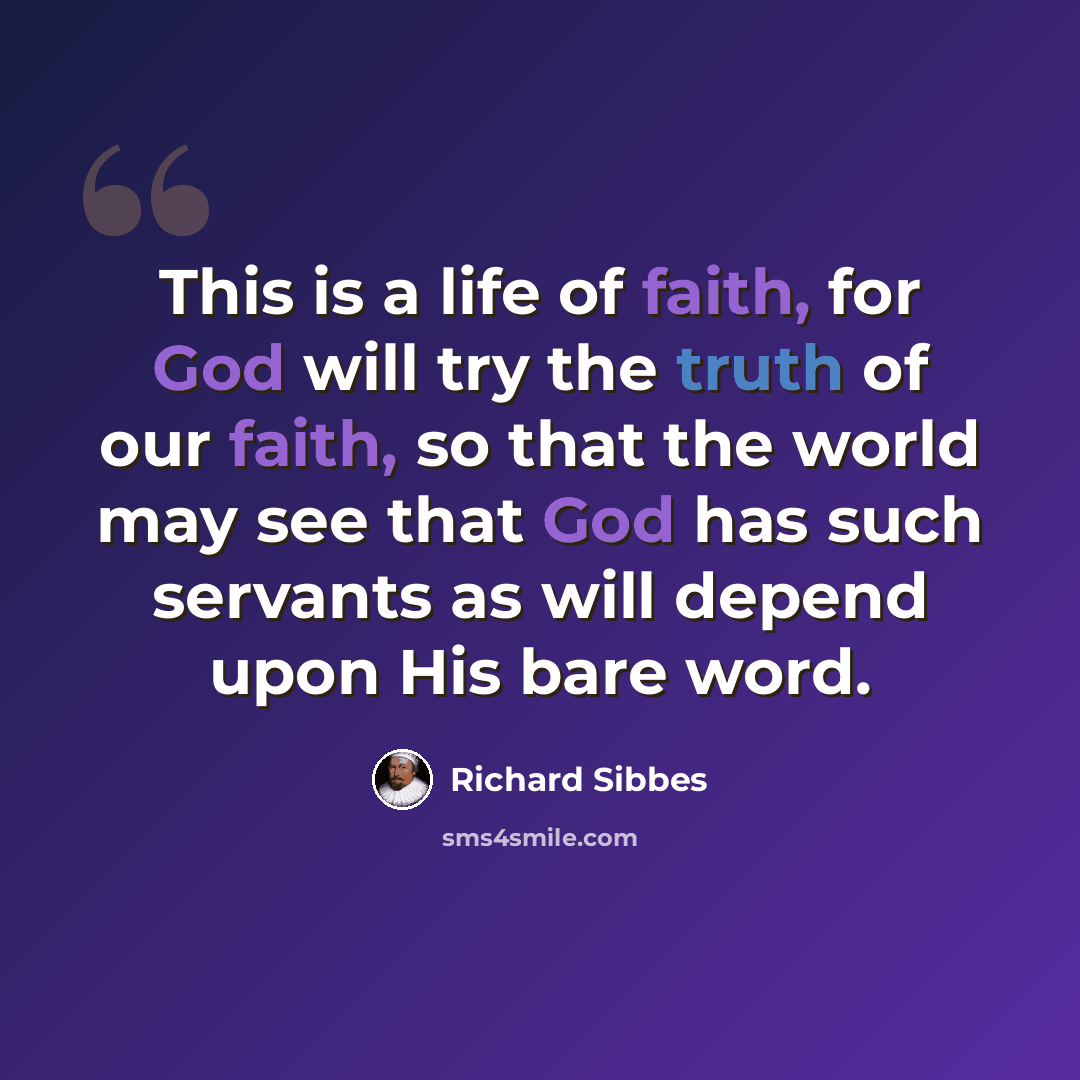 “This is a life of faith, for God will try the truth of our faith, so that the world may see that God has such servants as will depend upon His bare word.” quote by Richard Sibbes