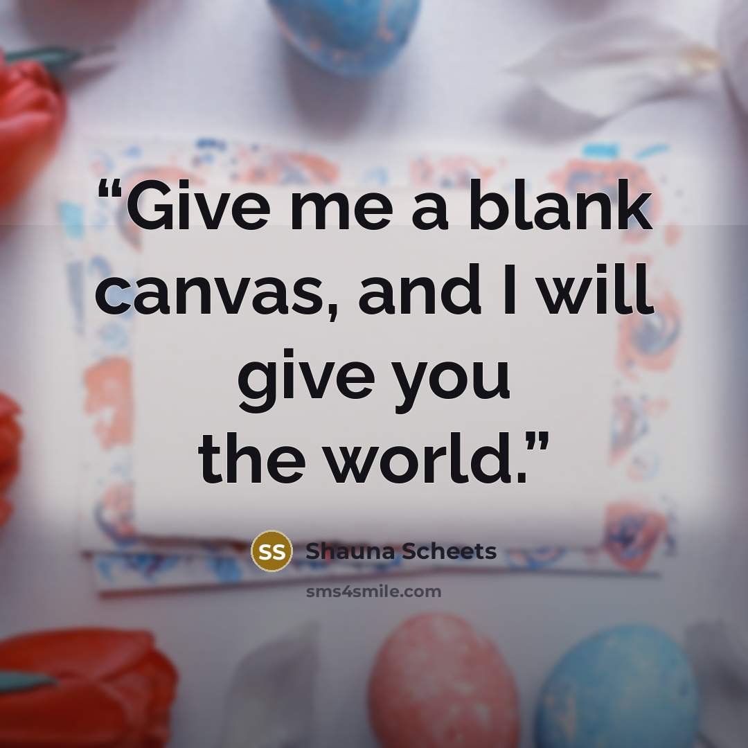 “Give me a blank canvas, and I will give you the world.” quote by Shauna Scheets