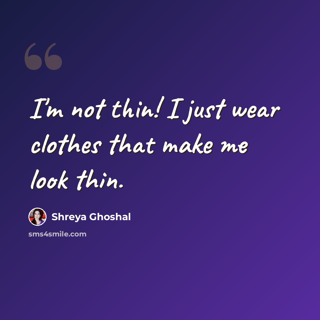 “I'm not thin! I just wear clothes that make me look thin.” quote by Shreya Ghoshal