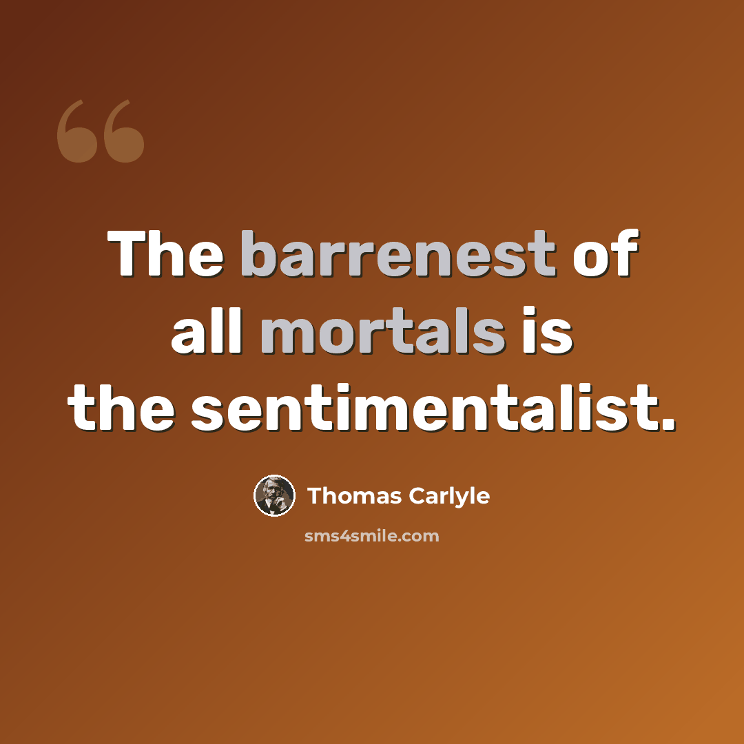 “The barrenest of all mortals is the sentimentalist.” quote by Thomas Carlyle