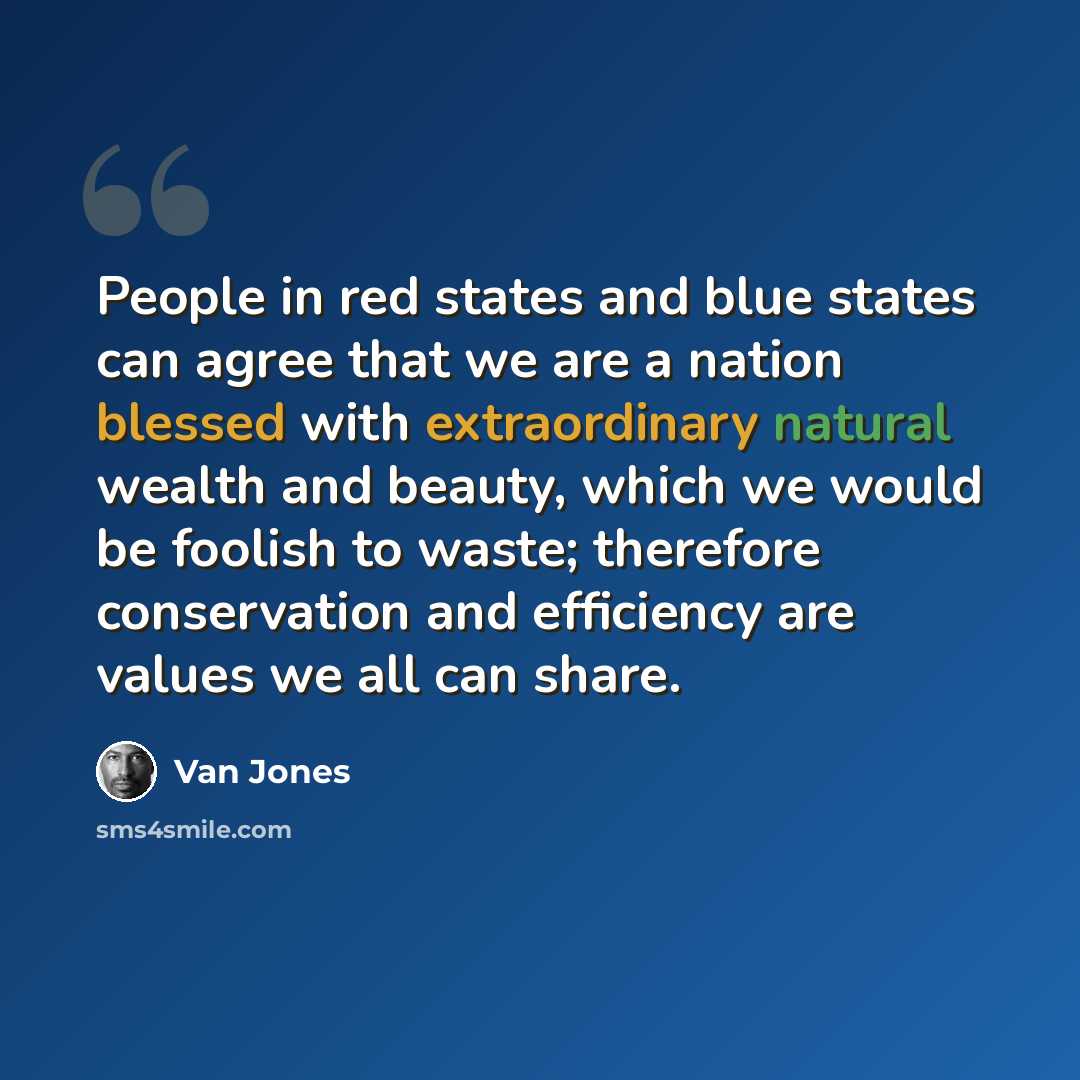 “People in red states and blue states can agree that we are a nation blessed with extraordinary natural wealth and beauty, which we would be foolish to waste; therefore conservation and efficiency are values we all can share.” quote by Van Jones