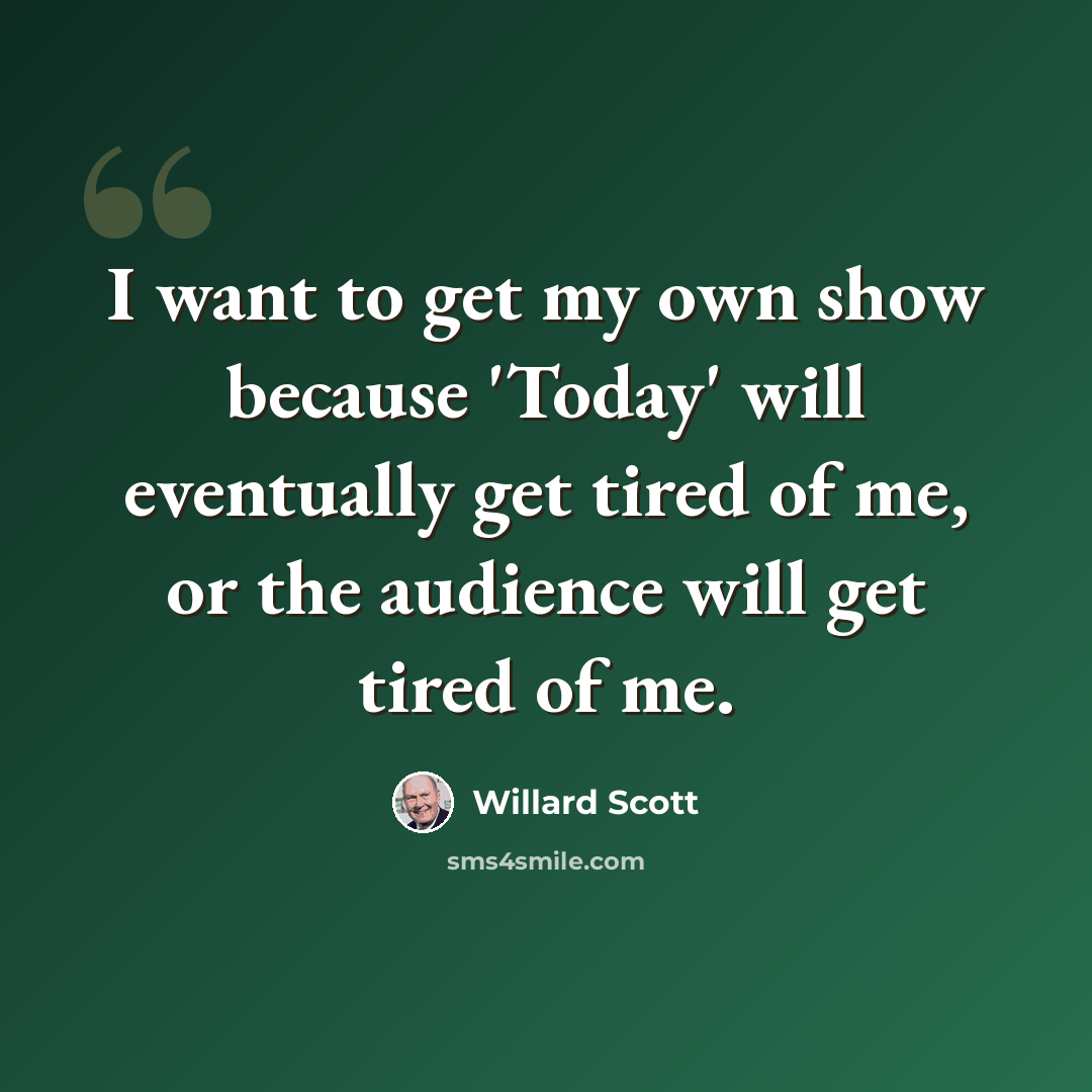 “I want to get my own show because 'Today' will eventually get tired of me, or the audience will get tired of me.” quote by Willard Scott