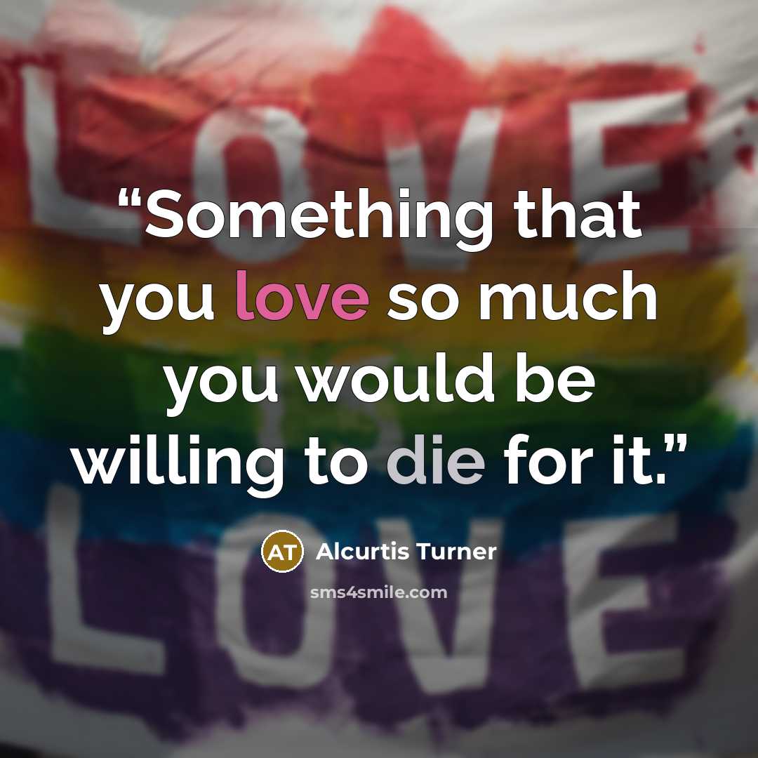 “Something that you love so much you would be willing to die for it.” quote by Alcurtis Turner