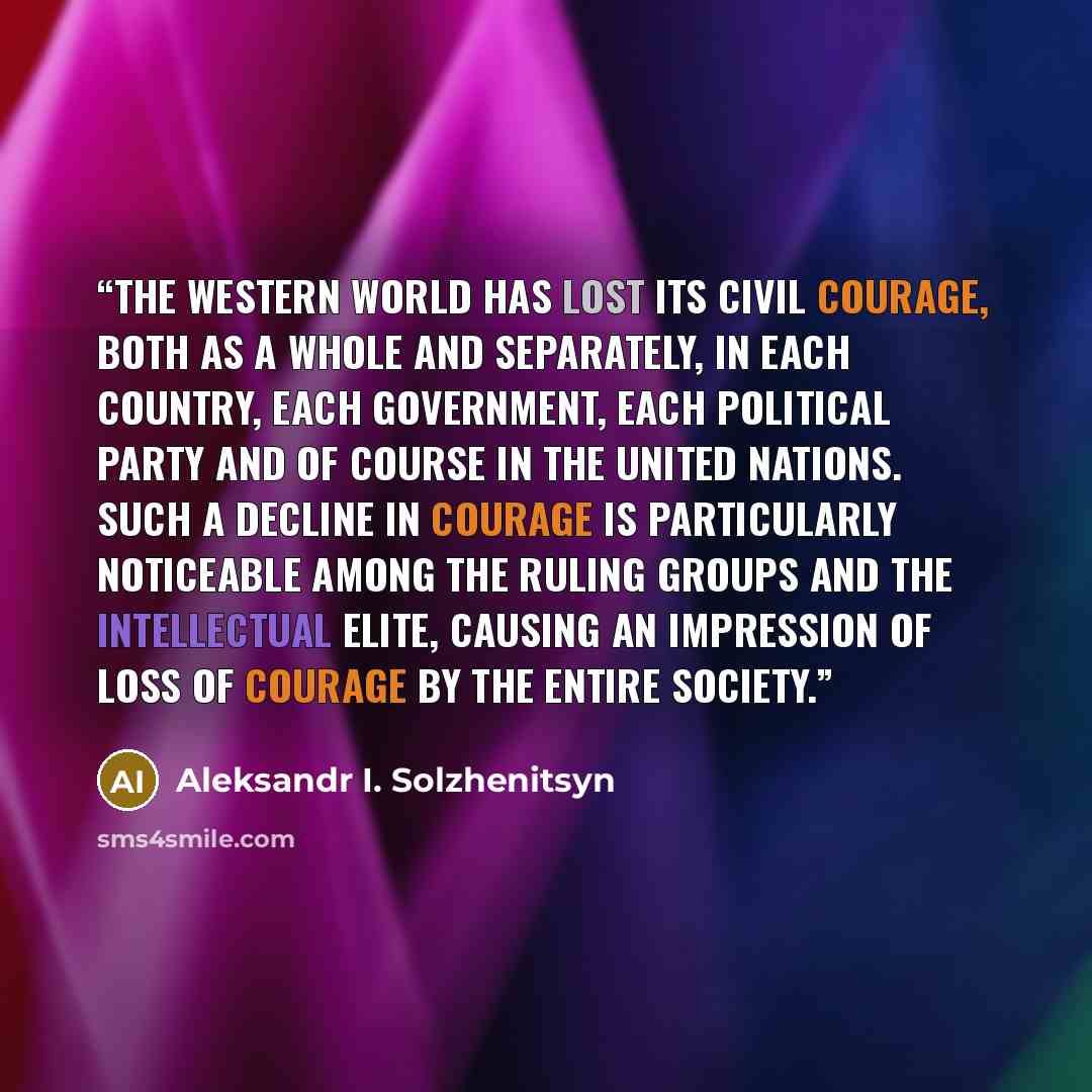 “The Western world has lost its civil courage, both as a whole and separately, in each country, each government, each political party and of course in the United Nations. Such a decline in courage is particularly noticeable among the ruling groups and the intellectual elite, causing an impression…” quote by Aleksandr I. Solzhenitsyn