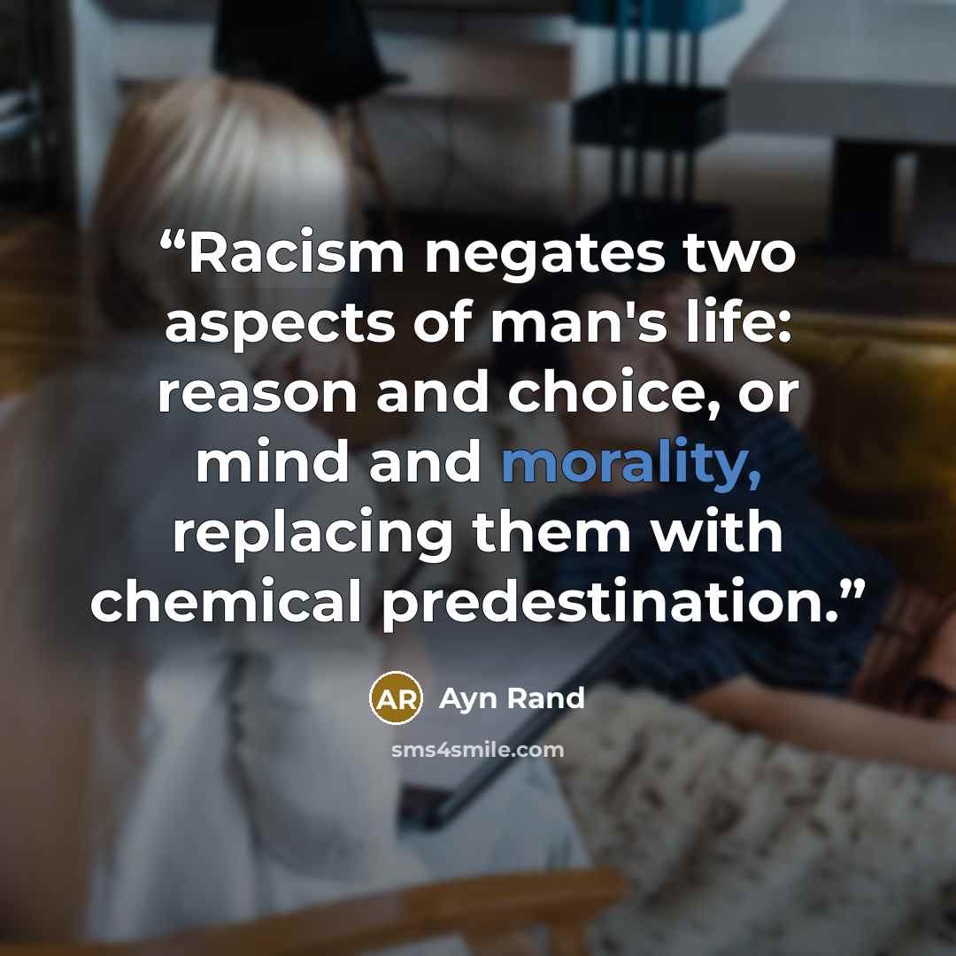 “Racism negates two aspects of man's life: reason and choice, or mind and morality, replacing them with chemical predestination.” quote by Ayn Rand