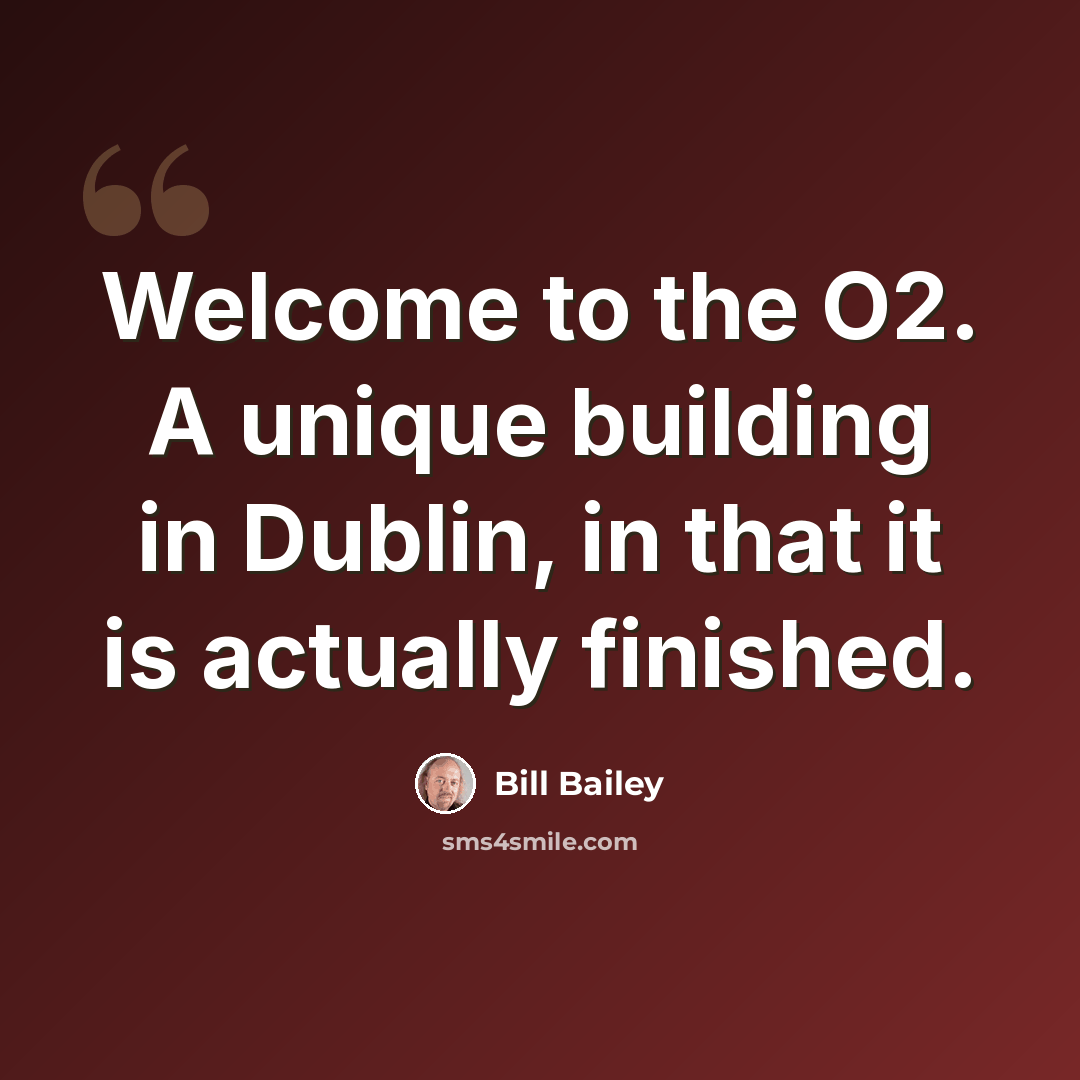 “Welcome to the O2. A unique building in Dublin, in that it is actually finished.” quote by Bill Bailey