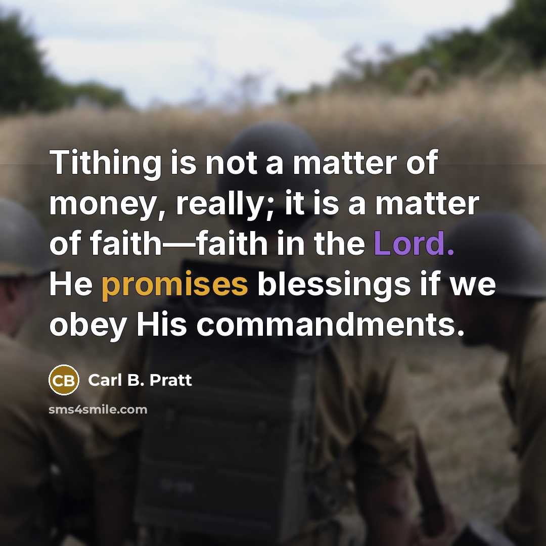 “Tithing is not a matter of money, really; it is a matter of faith—faith in the Lord. He promises blessings if we obey His commandments.” quote by Carl B. Pratt