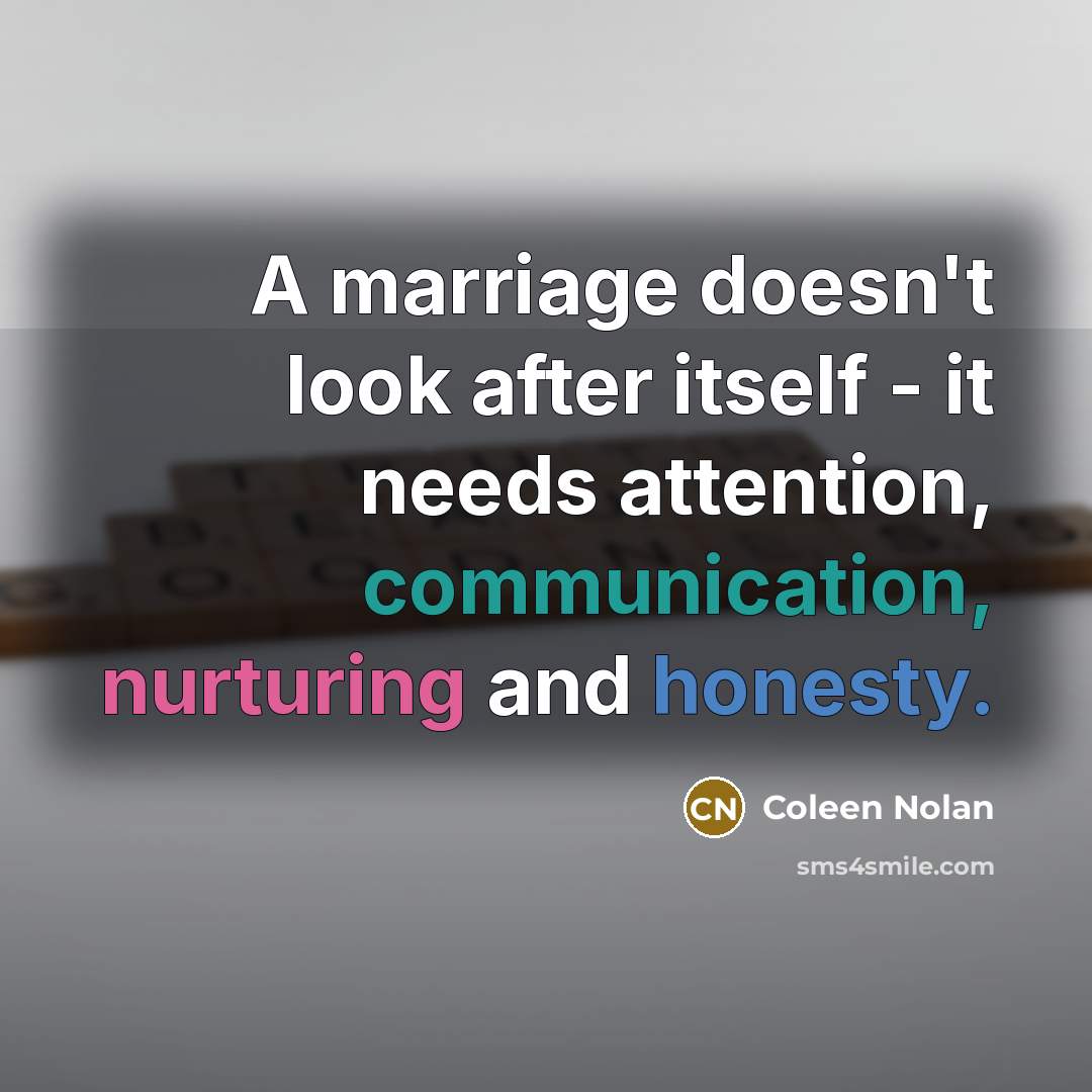 “A marriage doesn't look after itself - it needs attention, communication, nurturing and honesty.” quote by Coleen Nolan