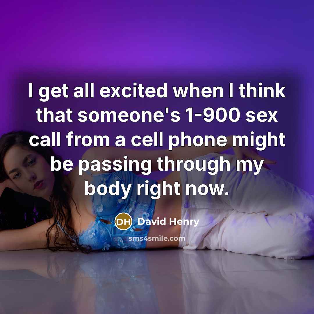“I get all excited when I think that someone's 1-900 sex call from a cell phone might be passing through my body right now.” quote by David Henry