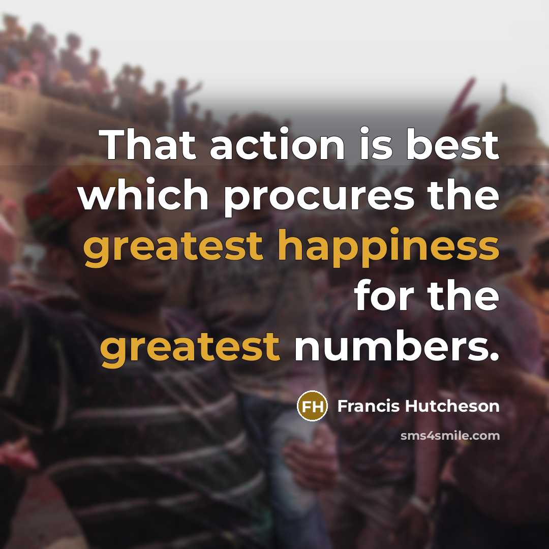 “That action is best which procures the greatest happiness for the greatest numbers.” quote by Francis Hutcheson